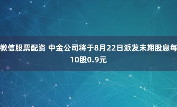 微信股票配资 中金公司将于8月22日派发末期股息每10股0.9元