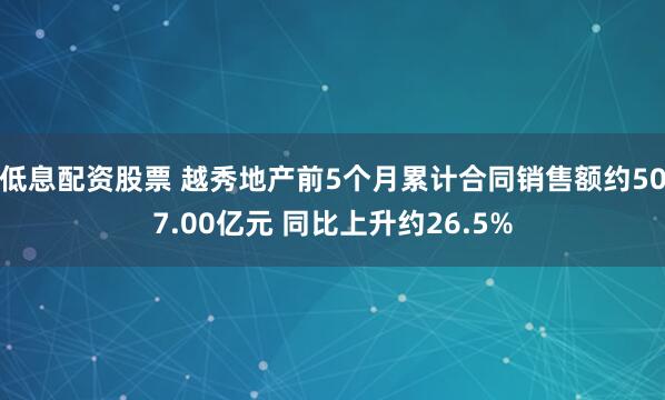 低息配资股票 越秀地产前5个月累计合同销售额约507.00亿元 同比上升约26.5%