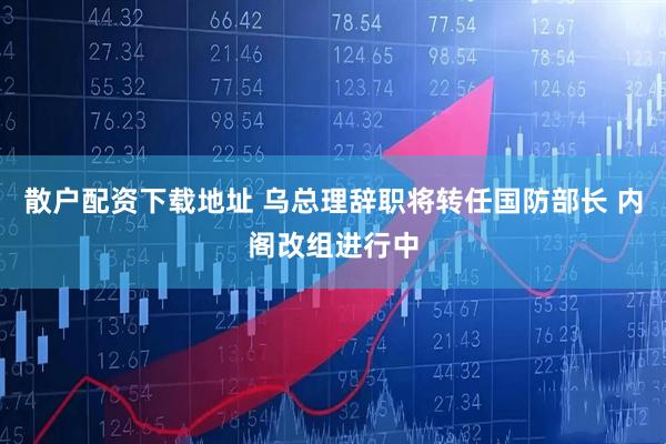 散户配资下载地址 乌总理辞职将转任国防部长 内阁改组进行中