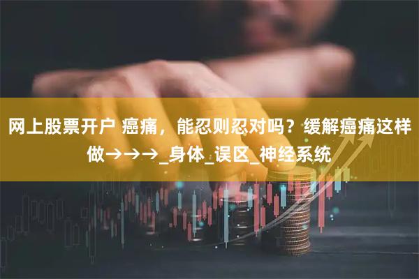 网上股票开户 癌痛，能忍则忍对吗？缓解癌痛这样做→→→_身体_误区_神经系统