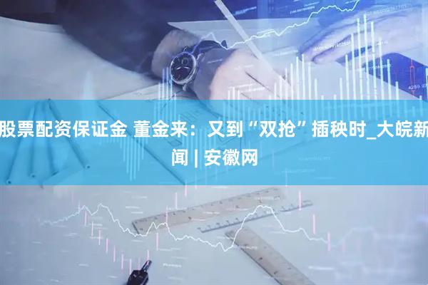 股票配资保证金 董金来：又到“双抢”插秧时_大皖新闻 | 安徽网