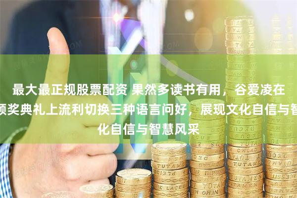 最大最正规股票配资 果然多读书有用，谷爱凌在劳伦斯颁奖典礼上流利切换三种语言问好，展现文化自信与智慧风采