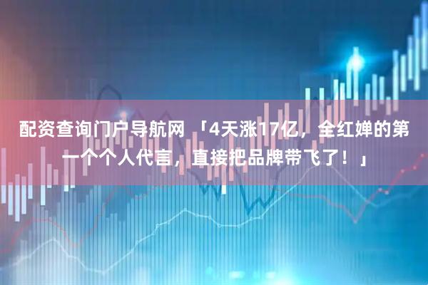 配资查询门户导航网 「4天涨17亿，全红婵的第一个个人代言，直接把品牌带飞了！」